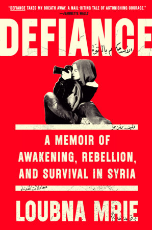 DEFIANCE * A MEMOIR OF AWAKENING REBELLIO AND SURVIVAL IN SYRIA