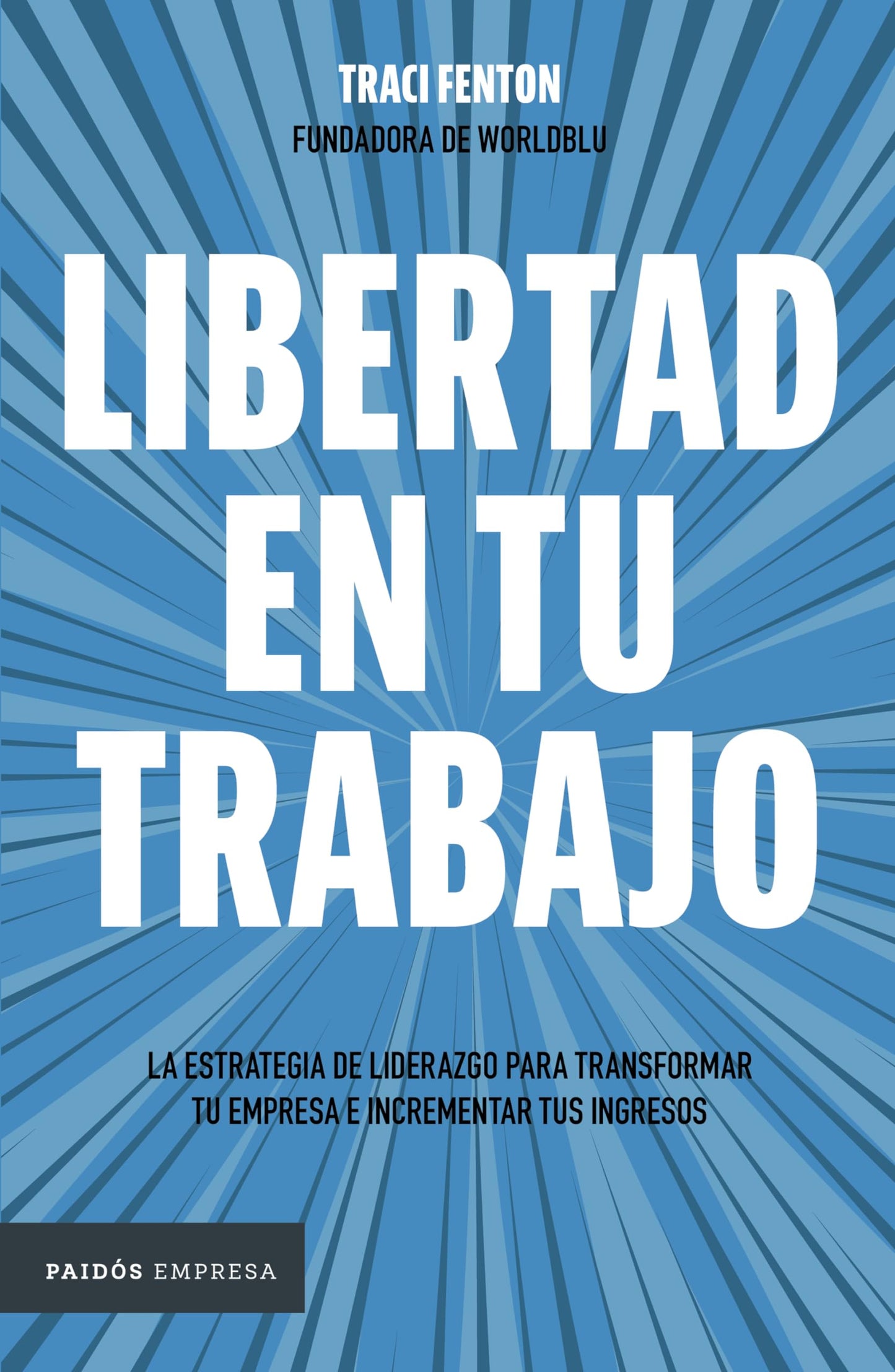 LIBERTAD EN TU TRABAJO: : LA ESTRATEGIA DE LIDERAZGO PARA TRANSFORMAR TU EMPRESA E INCREMENTAR TUS I