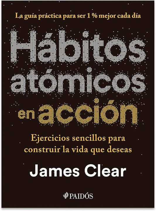 HABITOS ATOMICOS EN ACCION EJERCICIOS SENCILLOS PARA CONSTRUIR LA VIDA QUE DESEAS