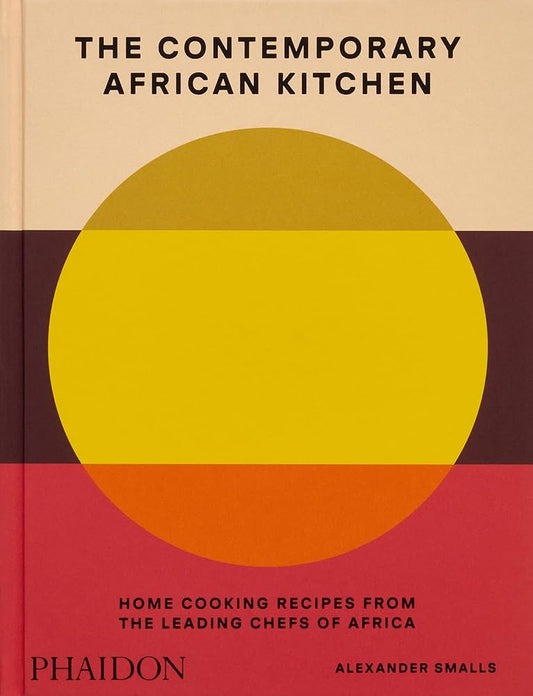 THE CONTEMPORARY AFRICAN KITCHEN HOME COOKING RECIPES FROM THE LEADING CHEFS OF AFRICA