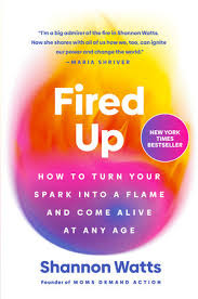FIRED UP * HOW TO TURN YOUR SPARK INTO A FLAME AND COME ALIVE AT ANY AGE
